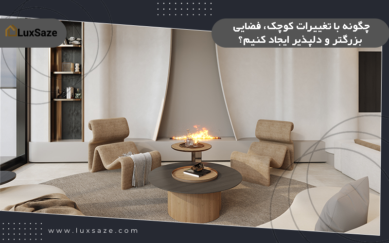چگونه با تغییرات کوچک، فضایی بزرگتر و دلپذیر ایجاد کنیم؟